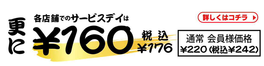 更に各店舗でのサービスディは￥160（税込￥176）　通常会員様価格￥220（税込￥242）