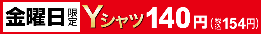 金曜日限定Yシャツ140円（税込154円）