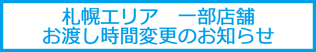 札幌エリア一部店舗お渡し時間変更のお知らせ