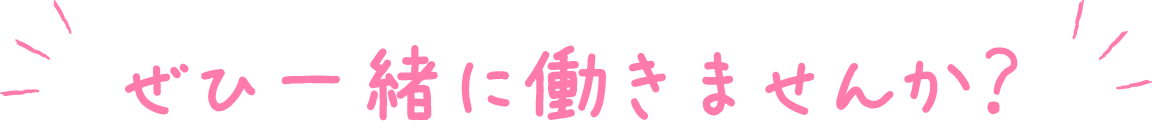 ぜひ一緒に働きませんか？