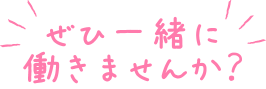 ぜひ一緒に働きませんか？