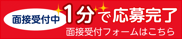 面接受付中 1分で応募完了 面接受付フォームはこちら